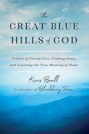 The Great Blue Hills of God: A Story of Facing Loss, Finding Peace, and Learning the True Meaning of Home by Kreis Beall