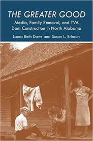 The Greater Good: Media, Family Removal, and TVA Dam Construction in North Alabama by Laura Beth Daws and Susan L. Brinson