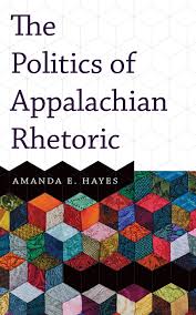 The Politics of Appalachian Rhetoric by Amanda E. Hayes