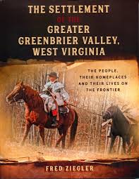 The Settlement of the Greater Greenbrier Valley, West Virginia: The People, Their Homeplaces and Their Lives on the Frontier by Fred Ziegler