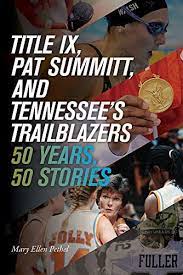Title IX, Pat Summitt, and Tennessee’s Trailblazers: 50 Years, 50 Stories by Mary Ellen Pethel