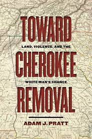 Toward Cherokee Removal: Land, Violence, and the White Man’s Chance by Adam J. Pratt