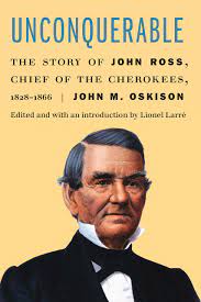 Unconquerable: The Story of John Ross, Chief of the Cherokees, 1828-1866 by John M. Oskison.