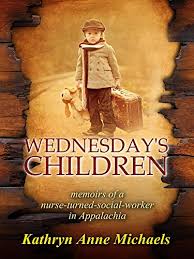 Wednesday’s Children: Memoirs of a Nurse-Turned Social Worker in Appalachia by Kathryn Anne Michaels
