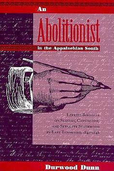 An Abolitionist in the Appalachian South: Ezekiel Birdseye on Slavery, Capitalism, and Separate Statehood in East Tennessee, 1841-1846  by Durwood Dunn