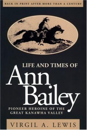 Life and Times of Ann Bailey: Pioneer Heroine of the Great Kanawha Valley by Virgil A. Lewis