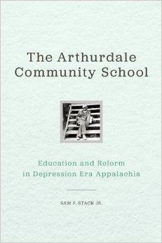 The Arthurdale Community School: Education and Reform in Depression-Era Appalachia by Sam F. Stack, Jr.