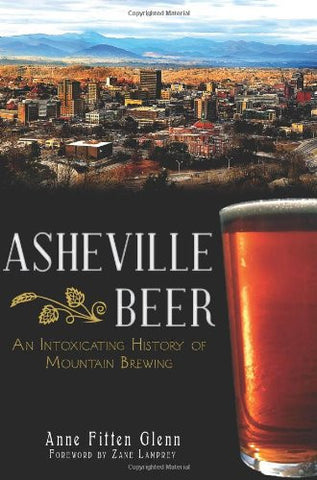 Asheville Beer: An Intoxicating History of Mountain Brewing by Anne Fitten Glenn