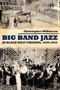 Big Band Jazz in Black West Virginia, 1930-1942 by Christopher Wilkinson