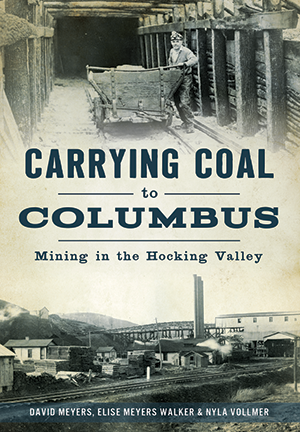Carrying Coal to Columbus: Mining in the Hocking Valley by David Meyers, Eise Meyers Walker & Nyla Vollmer