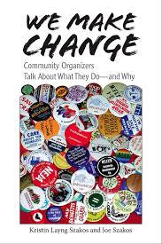 We Make Change: Community Organizers Talk About What They Do--and Why by Kristin Layng Szakos and Joe Szakos