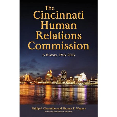 The Cincinnati Human Relations Commission: A History, 1943-2013 by Phillip J. Obermiller and Thomas E. Wagner