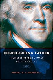 Confounding Father: Thomas Jefferson’s Image in His Own Time by Robert M. S. McDonald