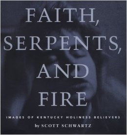 Faith, Serpents, and Fire: Images of Kentucky Holiness Believers by Scott Schwartz