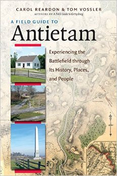 A Field Guide to Antietam: Experiencing the Battlefield Through Its History, Places, and People by Carol Reardon and Tom Vossler