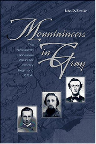 Mountaineers in Gray: The Nineteenth Tennessee Volunteer Infantry Regiment, C.S.A. by John D. Fowler