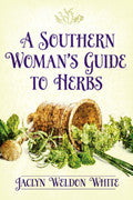 A Southern Woman's Guide to Herbs by Jaclyn Weldon White