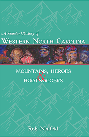 A Popular History of Western North Carolina: Mountains, Heroes and Hootnoggers by Rob Neufeld