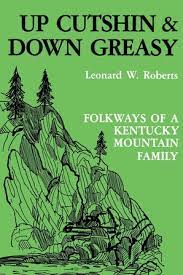 Up Cutshin and Down GreasyL Folkways of a Kentucky Family  by Leonard W. Roberts