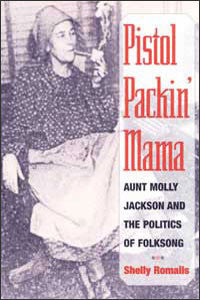 Pistol Packin' Mama: Aunt Molly Jackson and the Politics of Folksong  by Shelly Romalis