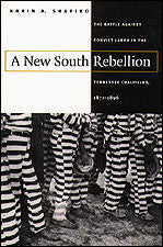 A New South Rebellion: The Battle Against Convict Labor in the Tennessee Coalfields, 1871-1896  by Karin A. Shapiro