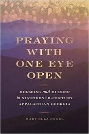 Praying with One Eye Open: Mormons and Murder in Nineteenth Century Appalachian Georgia by Mary Ella Engel