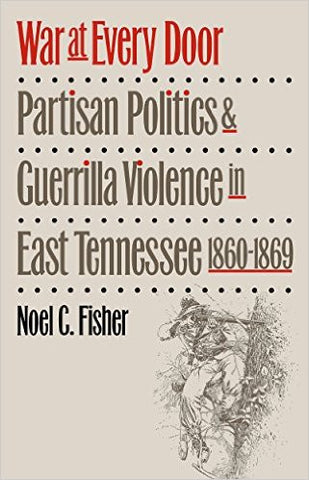 War at Every Door: Partisan Politics & Guerrilla Violence in East Tennessee, 1860-1869 by Noel C. Fisher